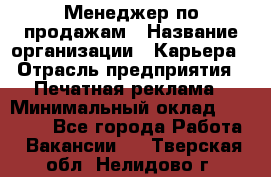Менеджер по продажам › Название организации ­ Карьера › Отрасль предприятия ­ Печатная реклама › Минимальный оклад ­ 60 000 - Все города Работа » Вакансии   . Тверская обл.,Нелидово г.